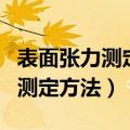 表面张力测定装置使用方法（表面张力的几种测定方法）
