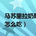 马苏里拉奶酪怎么吃空气炸锅（马苏里拉奶酪怎么吃）