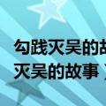 勾践灭吴的故事印证了孟子的哪些说法（勾践灭吴的故事）