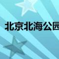北京北海公园必去8个景点（北京北海公园）