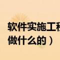 软件实施工程师是干啥的（软件实施工程师是做什么的）