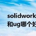 solidworks和ug哪个好安装（solidworks和ug哪个好）
