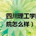 四川理工学院怎么样?就业前景（四川理工学院怎么样）