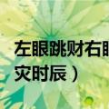 左眼跳财右眼跳灾时辰正解（左眼跳财右眼跳灾时辰）
