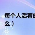 每个人活着的意义是什么（人活着的意义是什么）