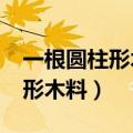 一根圆柱形木料的底面半径是0.5（一根圆柱形木料）