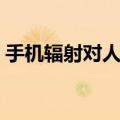 手机辐射对人体的危害（辐射对人体的危害）