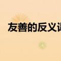 友善的反义词英文怎么写（友善的反义词）