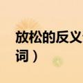 放松的反义词是什么 标准答案（放松的反义词）