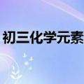 初三化学元素表26个口诀（初三化学元素表）