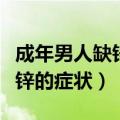 成年男人缺锌的症状有哪些表现（成年男人缺锌的症状）