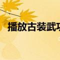 播放古装武功电影（古装武打电影功夫片）