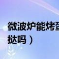 微波炉能烤蛋挞吗锡纸怎么办（微波炉能烤蛋挞吗）