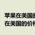 苹果在美国的价格跟中国相比差了多少（苹果在美国的价格）