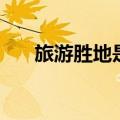 旅游胜地是成语吗（旅游胜地的意思）