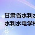 甘肃省水利水电学校现在叫什么名字（甘肃省水利水电学校）