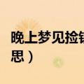 晚上梦见捡钱是什么意思（梦见捡钱是什么意思）
