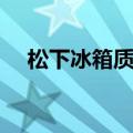 松下冰箱质量怎么样（松下冰箱怎么样）