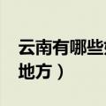 云南有哪些好玩的地方?（云南有哪些好玩的地方）