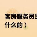 客房服务员是干什么的工作（客房服务员是干什么的）