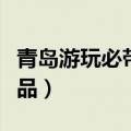 青岛游玩必带纪念品推荐（青岛游玩必带纪念品）