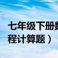 七年级下册数学解方程计算题（初一数学解方程计算题）