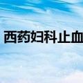 西药妇科止血药有哪些（妇科止血药有哪些）