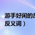 游手好闲的反义词是早出晚归吗（游手好闲的反义词）