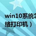 win10系统怎么添加网络打印机（怎么添加网络打印机）