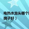 电热水龙头哪个牌子好质量好又安全知乎（电热水龙头哪个牌子好）