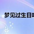 梦见过生日吃蛋糕什么意思（梦见过生日）