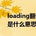 loading翻译成中文是什么意思?（loading是什么意思中文翻译）