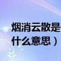 烟消云散是什么意思 百度网盘（烟消云散是什么意思）