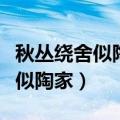 秋丛绕舍似陶家的陶家是什么意思（秋丛绕舍似陶家）
