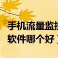 手机流量监控软件哪个好用点（手机流量监控软件哪个好）