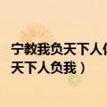 宁教我负天下人休教天下人负我意思（宁教我负天下人 休教天下人负我）