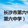 长沙市第六中学是公办还是民办学校（长沙市第六中学）