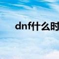 dnf什么时候上市（dnf什么时候倒闭）