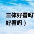 三体好看吗?为什么那么多外国人喜欢（三体好看吗）