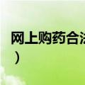 网上购药合法网站是什么（网上购药合法网站）