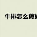 牛排怎么煎好吃又简单步骤（牛排怎么煎）