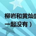 柳岩和黄灿盛一起参加的综艺（柳岩和灿盛在一起没有）