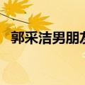 郭采洁男朋友伊德儿资料（郭采洁男朋友）