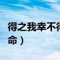 得之我幸不得我命什么意思（得之我幸不得我命）