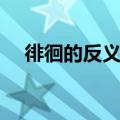 徘徊的反义词和近义词（徘徊的反义词）