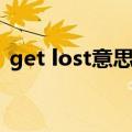 get lost意思中文翻译（get lost什么意思）