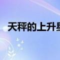 天秤的上升星座怎么查（上升星座怎么查）