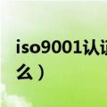 iso9001认证是什么工作（iso9001认证是什么）