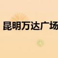 昆明万达广场几点关门（万达广场几点关门）