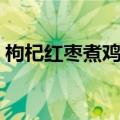 枸杞红枣煮鸡蛋的功效（红枣煮鸡蛋的功效）